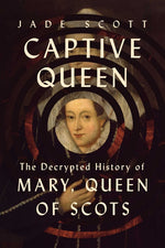 Book cover for Captive Queen: The Decrypted History of Mary, Queen of Scots