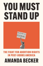 Book cover for You Must Stand Up: The Fight for Abortion Rights in Post-Dobbs America