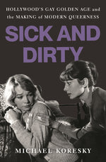 Book cover for Sick and Dirty: Hollywood's Gay Golden Age and the Making of Modern Queerness
