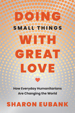 Book cover for Doing Small Things with Great Love: How Everyday Humanitarians Are Changing the World
