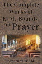 Book cover for The Complete Works of E.M. Bounds on Prayer: Including: POWER, PURPOSE, PRAYING MEN, POSSIBILITIES, REALITY, ESSENTIALS, NECESSITY, WEAPON