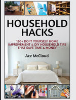 Book cover for Household Hacks: 150+ Do It Yourself Home Improvement & DIY Household Tips That Save Time & Money