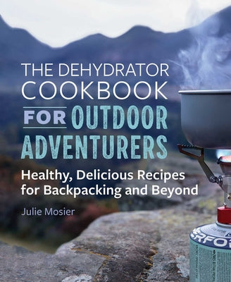 Book cover for The Dehydrator Cookbook for Outdoor Adventurers: Healthy, Delicious Recipes for Backpacking and Beyond
