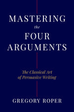 Book cover for Mastering the Four Arguments: The Classical Art of Persuasive Writing