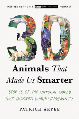 Book cover for 30 Animals That Made Us Smarter: Stories of the Natural World That Inspired Human Ingenuity