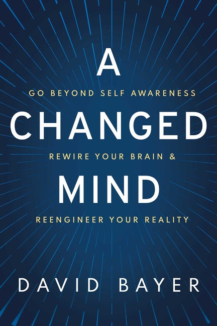 Book cover for A Changed Mind: Go Beyond Self Awareness, Rewire Your Brain & Reengineer Your Reality