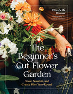 Book cover for Beginner's Cut Flower Garden: Grow, Nourish, and Create Bliss Year-Round