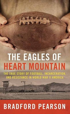 Book cover for The Eagles of Heart Mountain: A True Story of Football, Incarceration, and Resistance in World War II America