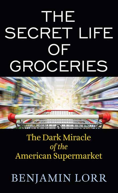 Book cover for The Secret Life of Groceries: The Dark Miracle of the American Supermarket