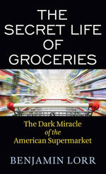 Book cover for The Secret Life of Groceries: The Dark Miracle of the American Supermarket