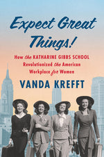 Book cover for Expect Great Things!: How the Katharine Gibbs School Revolutionized the American Workplace for Women