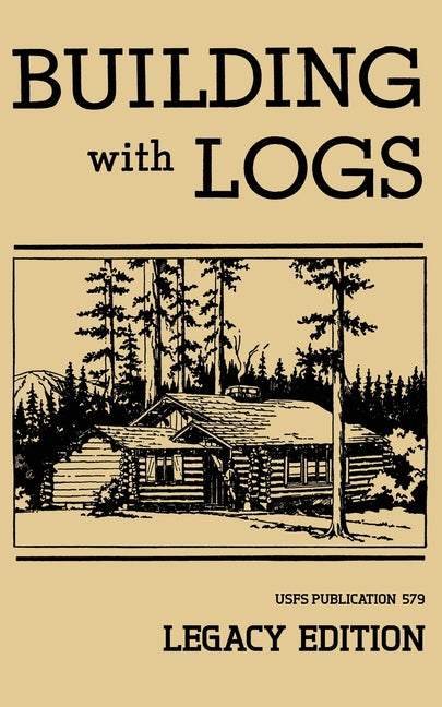Book cover for Building With Logs (Legacy Edition): A Classic Manual On Building Log Cabins, Shelters, Shacks, Lookouts, and Cabin Furniture For Forest Life (Legacy)
