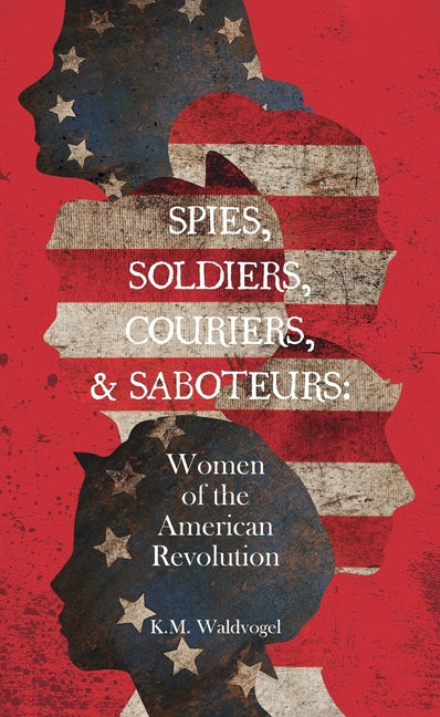 Book cover for Spies, Soldiers, Couriers, & Saboteurs: Women of the American Revolution