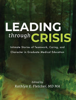 Book cover for Leading Through Crisis: Intimate Stories of Teamwork, Caring, and Character in Graduate Medical Education