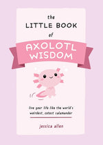 Book cover for The Little Book of Axolotl Wisdom: Live Your Life Like the World's Weirdest, Cutest Salamander