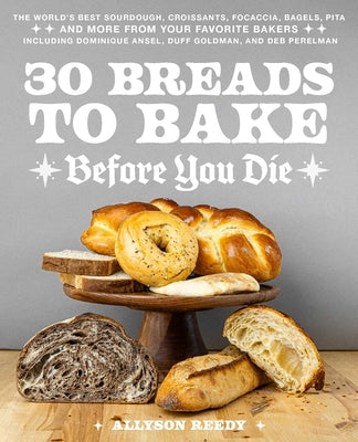 Book cover for 30 Breads to Bake Before You Die: The World's Best Sourdough, Croissants, Focaccia, Bagels, Pita, and More from Your Favorite Bakers (Including Domini
