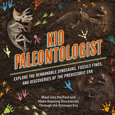 Book cover for Kid Paleontologist: Explore the Remarkable Dinosaurs, Fossils Finds, and Discoveries of the Prehistoric Era