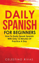 Book cover for Daily Spanish For Beginners: How To Easily Speak Spanish With Only 12 Minutes Of Practice A Day