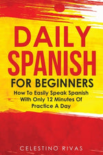 Book cover for Daily Spanish For Beginners: How To Easily Speak Spanish With Only 12 Minutes Of Practice A Day