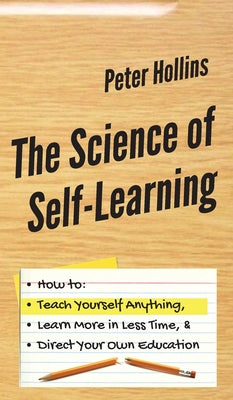 Book cover for The Science of Self-Learning: How to Teach Yourself Anything, Learn More in Less Time, and Direct Your Own Education