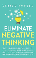 Book cover for Eliminate Negative Thinking: How to Overcome Negativity, Control Your Thoughts, And Stop Overthinking. Shift Your Focus into Positive Thinking, Sel
