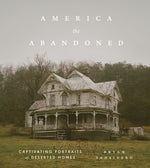 Book cover for America the Abandoned: Captivating Portraits of Deserted Homes