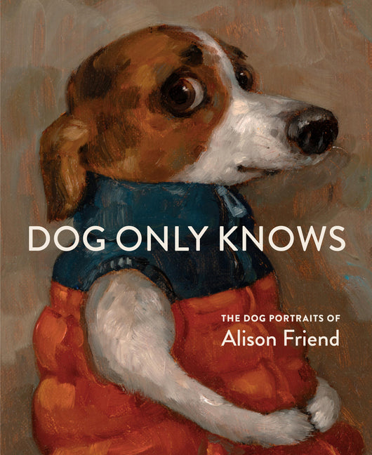 Book cover for Dog Only Knows: The Dog Portraits of Alison Friend