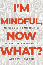 Book cover for I'm Mindful, Now What?: Moving Beyond Mindfulness to Meet the Modern World
