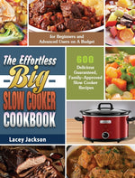 Book cover for Effortless Big Slow Cooker Cookbook: 600 Delicious Guaranteed, Family-Approved Slow Cooker Recipes for Beginners and Advanced Users on A Budget