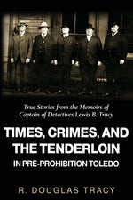 Book cover for Times, Crimes and the Tenderloin in Pre-Prohibition Toledo: True Stories from the Memoirs of Captain of Detectives Lewis B. Tracy