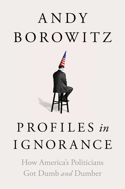 Book cover for Profiles in Ignorance: How America's Politicians Got Dumb and Dumber