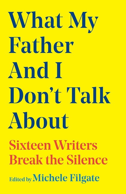 Book cover for What My Father and I Don't Talk about: Sixteen Writers Break the Silence