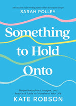 Book cover for Something to Hold Onto: Simple Metaphors, Images, and Practical Tools to Transform Your Life