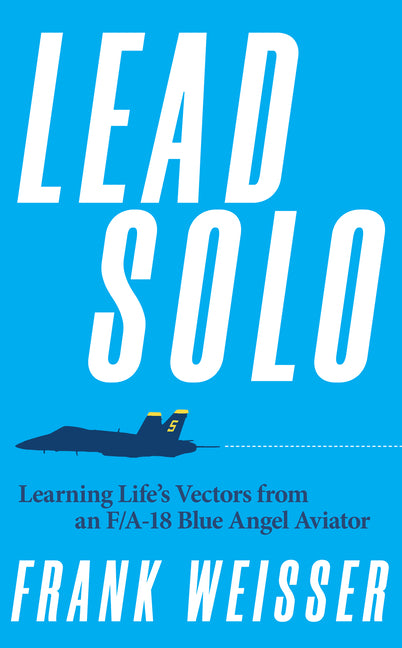 Book cover for Lead Solo: Learning Life's Vectors from an F/A-18 Blue Angel Aviator