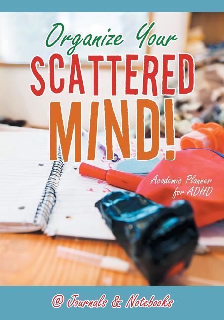 Book cover for Organize Your Scattered Mind! Academic Planner for ADHD