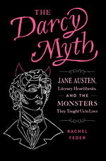 Book cover for The Darcy Myth: Jane Austen, Literary Heartthrobs, and the Monsters They Taught Us to Love