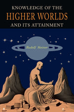 Book cover for Knowledge of the Higher Worlds and Its Attainment: A Revised and Enlarged Edition of The Way of Initiation and Initiation and Its Results