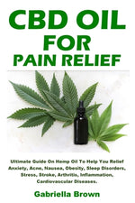 Book cover for CBD Oil For Pain Relief: Ultimate Guide On Hemp Oil To Help You Relief Anxiety, Acne, Nausea, Obesity, Sleep Disorders, Stress, Stroke, Arthrit