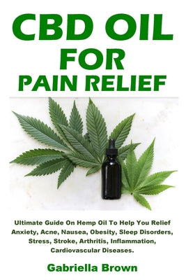 Book cover for CBD Oil For Pain Relief: Ultimate Guide On Hemp Oil To Help You Relief Anxiety, Acne, Nausea, Obesity, Sleep Disorders, Stress, Stroke, Arthrit