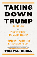 Book cover for Taking Down Trump: 12 Rules for Prosecuting Donald Trump by Someone Who Did It Successfully