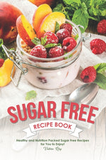Book cover for Sugar Free Recipe Book: Healthy and Nutrition Packed Sugar Free Recipes for You to Enjoy!