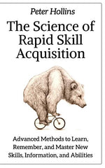 Book cover for Science of Rapid Skill Acquisition: Advanced Methods to Learn, Remember, and Master New Skills, Information, and Abilities
