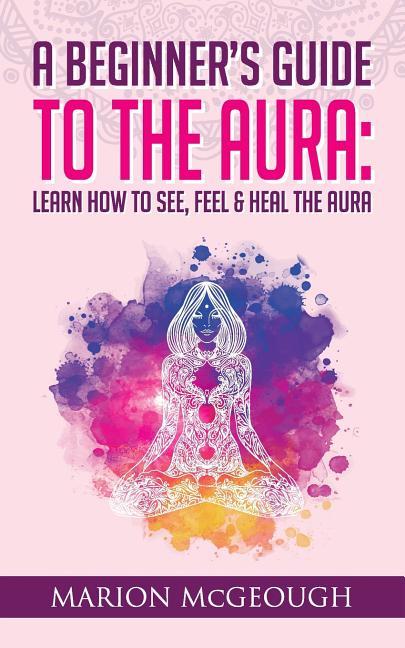 Book cover for Beginner's Guide to The Aura: Learn How to See, Feel & Heal The Aura