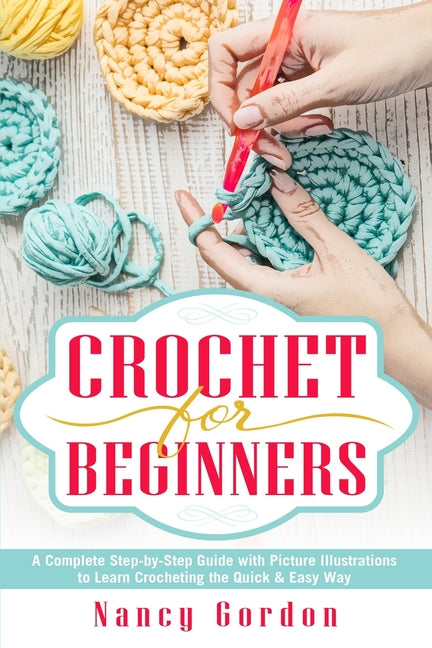 Book cover for Crochet For Beginners: A Complete Step By Step Guide With Picture illustrations To Learn Crocheting The Quick & Easy Way