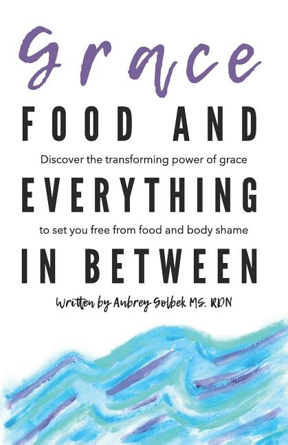 Book cover for Grace, Food, And Everything In Between: Discover the transforming power of grace to set you free from food and body shame