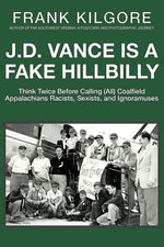 Book cover for J. D. Vance Is a Fake Hillbilly: Think Twice Before Calling (All) Coalfield Appalachians Racists, Sexists, and Ignoramuses