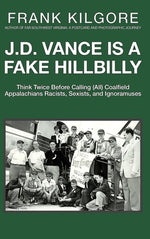 Book cover for J. D. Vance Is a Fake Hillbilly: Think Twice Before Calling (All) Coalfield Appalachians Racists, Sexists, and Ignoramuses