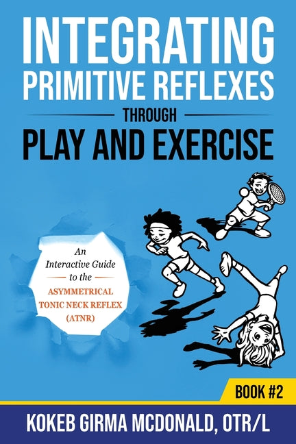 Book cover for Integrating Primitive Reflexes Through Play and Exercise: An Interactive Guide to the Asymmetrical Tonic Neck Reflex (ATNR)