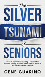 Book cover for Silver Tsunami of Seniors: Your BLUEPRINT to starting a Residential Assisted Living business that creates residual income and builds a legacy