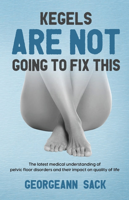 Book cover for Kegels Are Not Going to Fix This: The latest medical understanding of pelvic floor disorders and their impact on quality of life